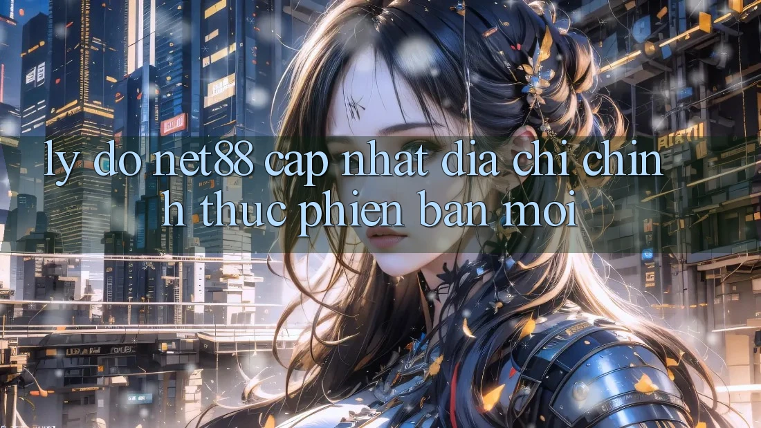 Lý Do Net88 Cập Nhật Địa Chỉ Chính Thức Phiên bản mới Lý Do Net88 Cập Nhật Địa Chỉ Chính Thức Phiên bản mới