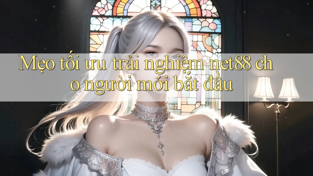 Mẹo tối ưu trải nghiệm net88 cho người mới bắt đầu Mẹo tối ưu trải nghiệm net88 cho người mới bắt đầu