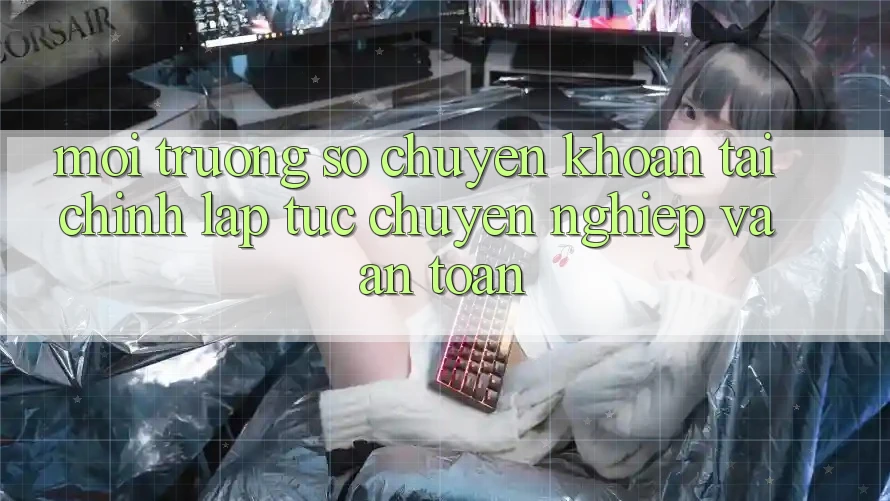 Môi trường số Chuyển khoản Tài Chính: Lập tức, Chuyên nghiệp Và An Toàn Môi trường số Chuyển khoản Tài Chính: Lập tức, Chuyên nghiệp Và An Toàn
