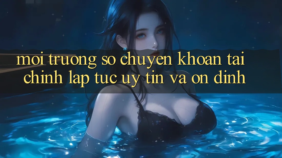 Môi trường số Chuyển khoản Tài Chính: Lập tức, Uy tín Và Ổn định Môi trường số Chuyển khoản Tài Chính: Lập tức, Uy tín Và Ổn định