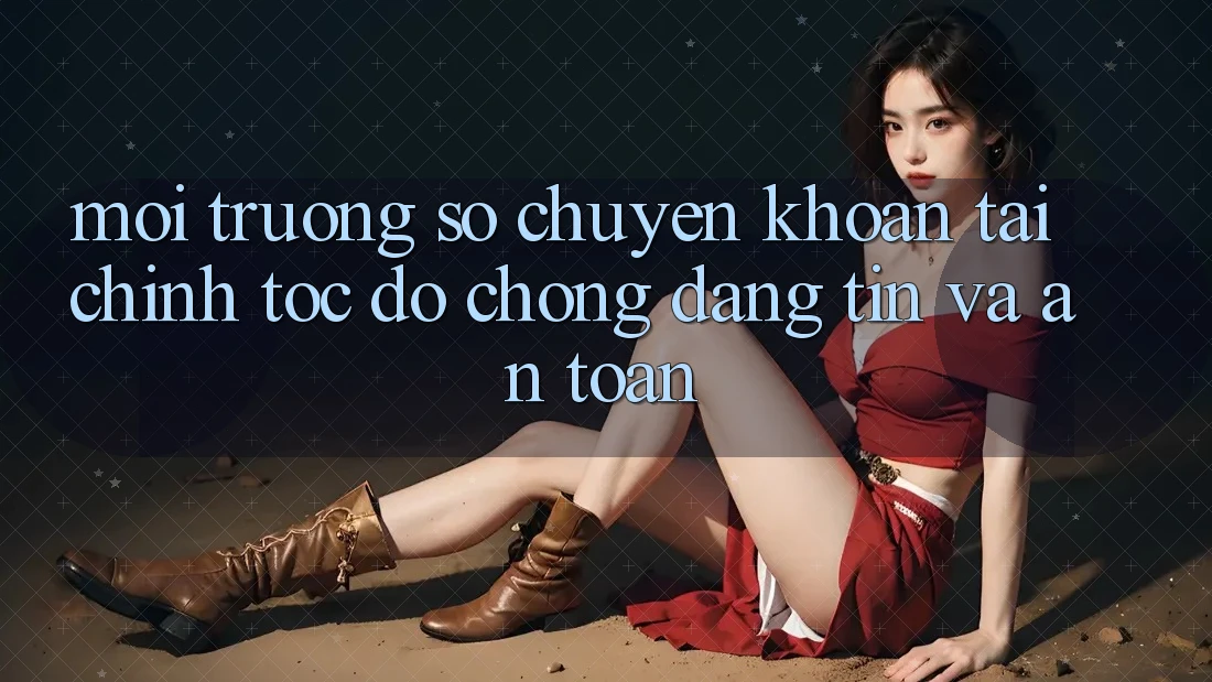 Môi trường số Chuyển khoản Tài Chính: Tốc độ Chóng, Đáng tin Và An Toàn Môi trường số Chuyển khoản Tài Chính: Tốc độ Chóng, Đáng tin Và An Toàn