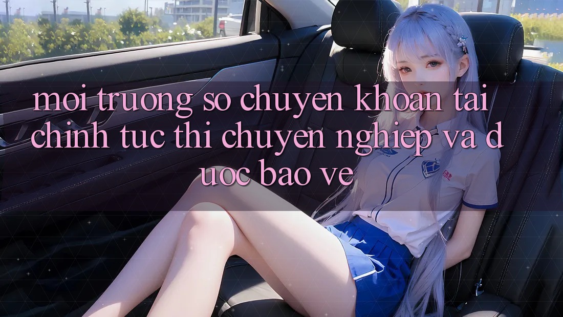 Môi trường số Chuyển khoản Tài Chính: Tức thì, Chuyên nghiệp Và Được bảo vệ Môi trường số Chuyển khoản Tài Chính: Tức thì, Chuyên nghiệp Và Được bảo vệ