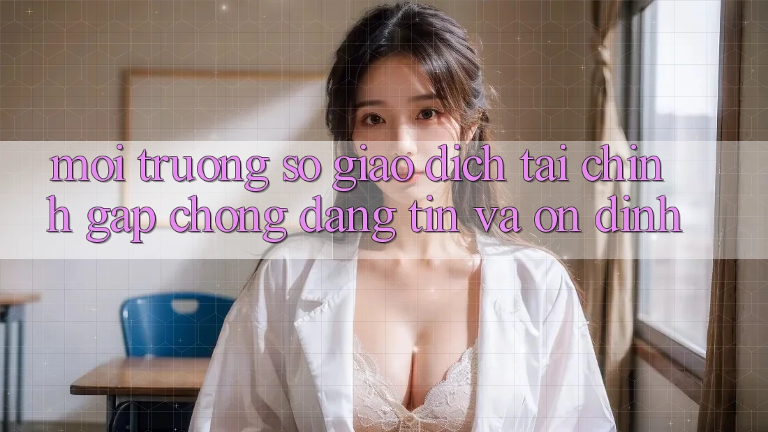 Môi trường số Giao Dịch Tài Chính: Gấp Chóng, Đáng tin Và Ổn định Môi trường số Giao Dịch Tài Chính: Gấp Chóng, Đáng tin Và Ổn định