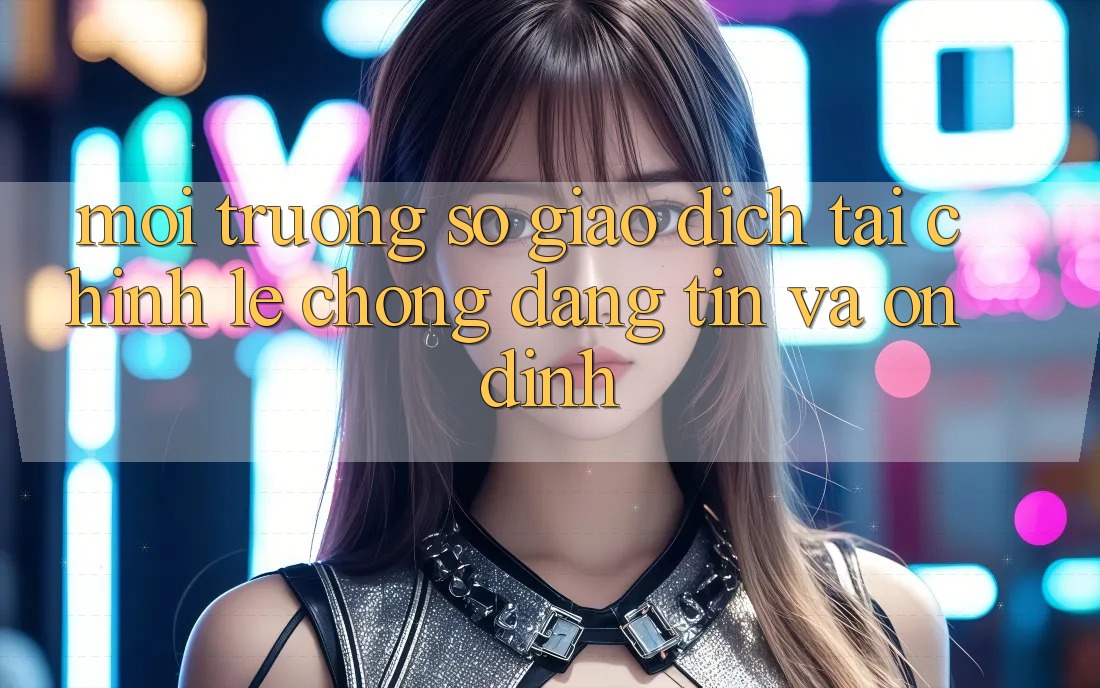 Môi trường số Giao Dịch Tài Chính: Lẹ Chóng, Đáng tin Và Ổn định Môi trường số Giao Dịch Tài Chính: Lẹ Chóng, Đáng tin Và Ổn định