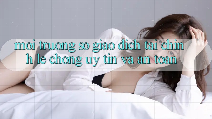Môi trường số Giao dịch Tài Chính: Lẹ Chóng, Uy tín Và An Toàn