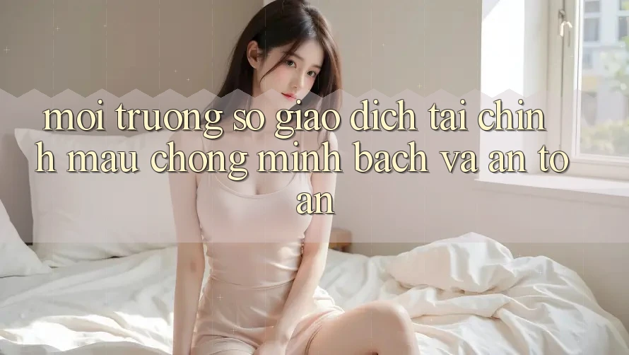 Môi trường số Giao Dịch Tài Chính: Mau Chóng, Minh Bạch Và An Toàn Môi trường số Giao Dịch Tài Chính: Mau Chóng, Minh Bạch Và An Toàn