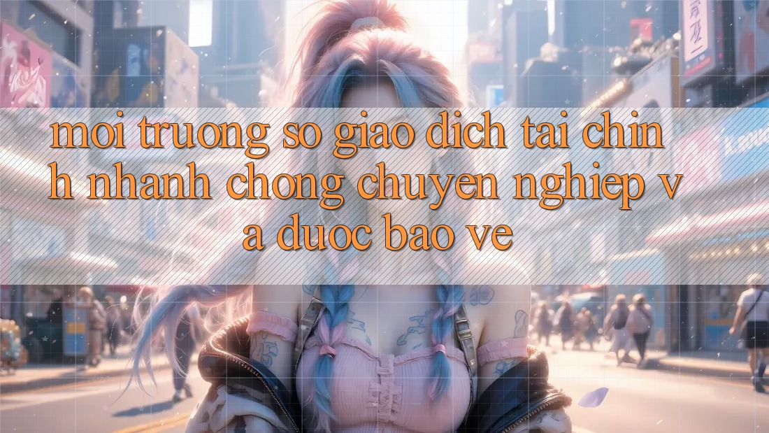 Môi trường số Giao Dịch Tài Chính: Nhanh Chóng, Chuyên nghiệp Và Được bảo vệ Môi trường số Giao Dịch Tài Chính: Nhanh Chóng, Chuyên nghiệp Và Được bảo vệ