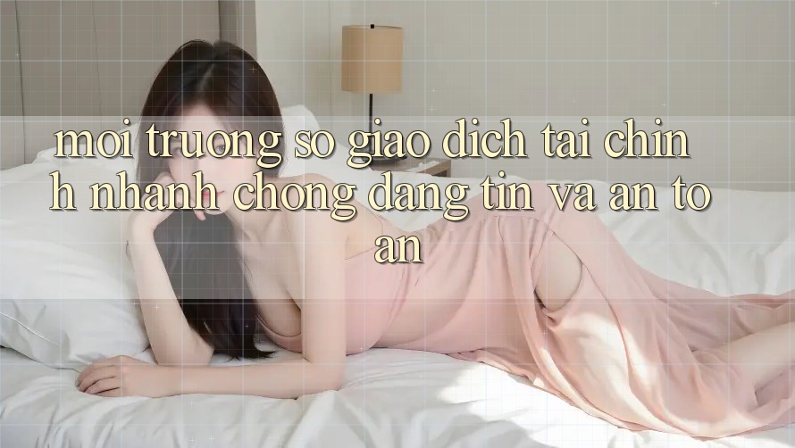 Môi trường số Giao Dịch Tài Chính: Nhanh chóng, Đáng tin Và An Toàn Môi trường số Giao Dịch Tài Chính: Nhanh chóng, Đáng tin Và An Toàn