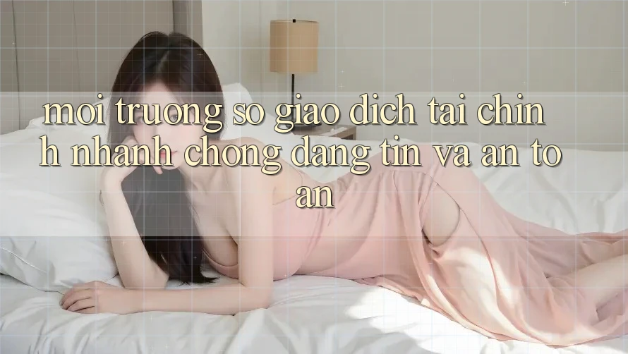 Môi trường số Giao Dịch Tài Chính: Nhanh Chóng, Đáng tin Và An Toàn Môi trường số Giao Dịch Tài Chính: Nhanh Chóng, Đáng tin Và An Toàn