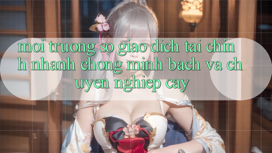 Môi trường số Giao Dịch Tài Chính: Nhanh Chóng, Minh Bạch Và Chuyên nghiệp cậy Môi trường số Giao Dịch Tài Chính: Nhanh Chóng, Minh Bạch Và Chuyên nghiệp cậy