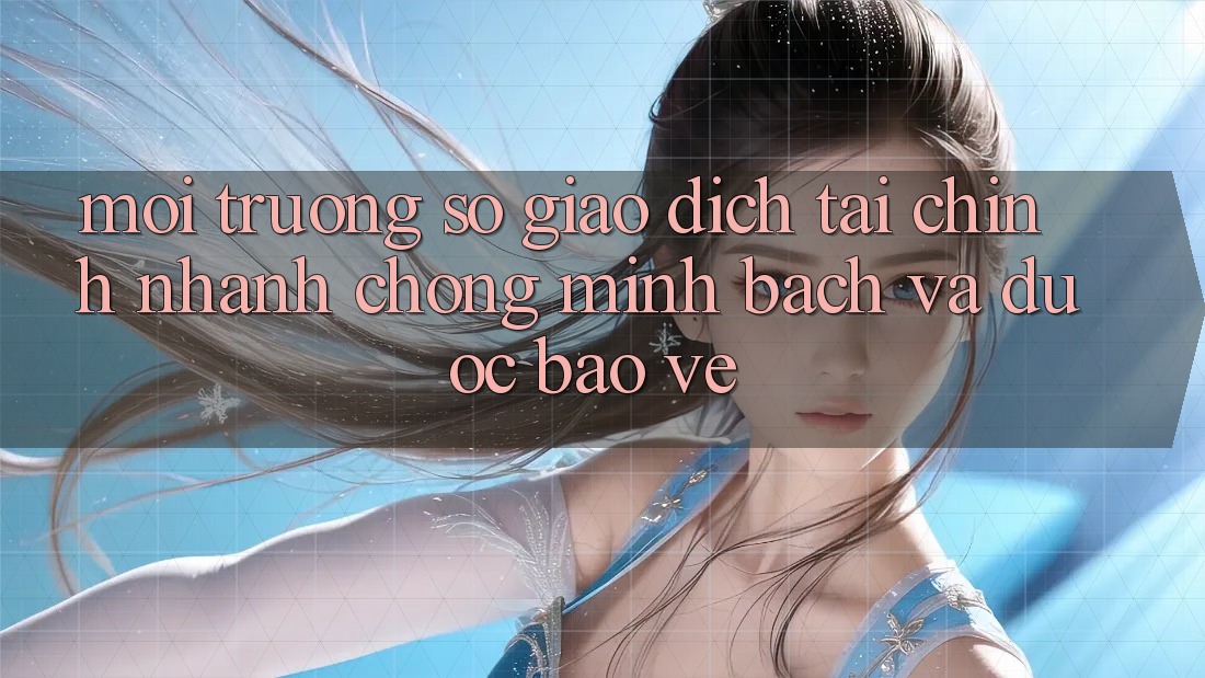 Môi trường số Giao Dịch Tài Chính: Nhanh Chóng, Minh Bạch Và Được bảo vệ Môi trường số Giao Dịch Tài Chính: Nhanh Chóng, Minh Bạch Và Được bảo vệ