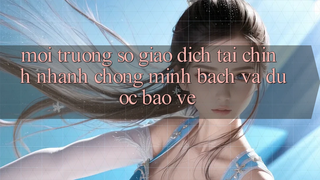 Môi trường số Giao Dịch Tài Chính: Nhanh chóng, Minh Bạch Và Được bảo vệ Môi trường số Giao Dịch Tài Chính: Nhanh chóng, Minh Bạch Và Được bảo vệ