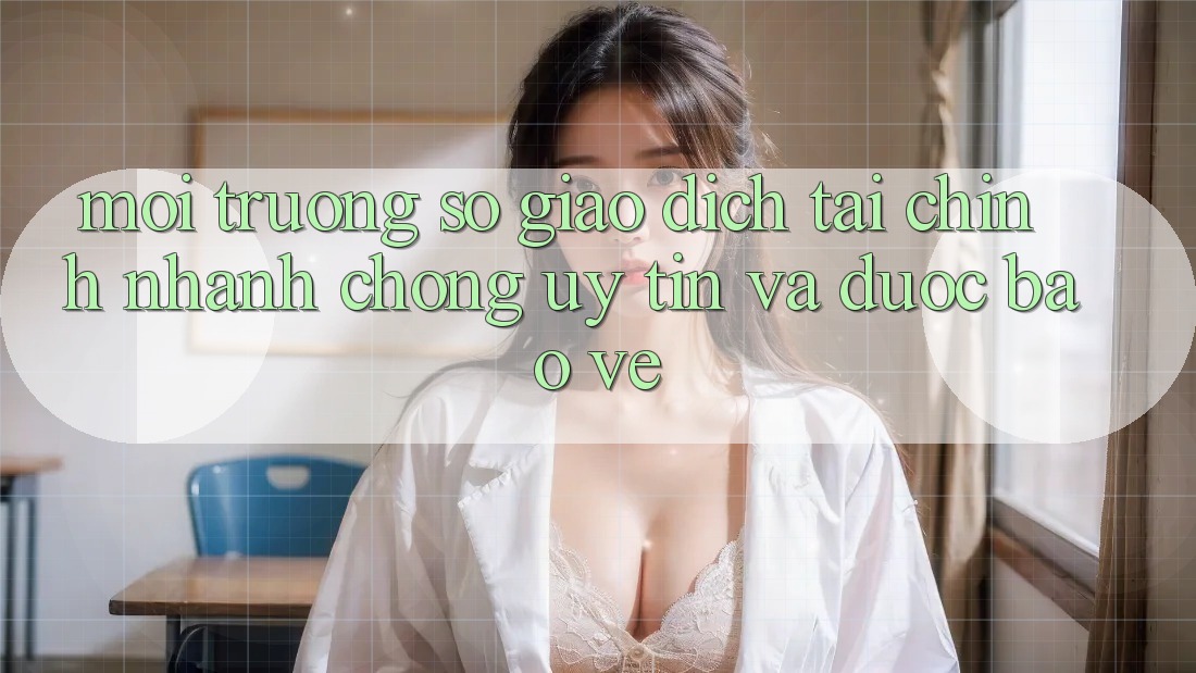Môi trường số Giao Dịch Tài Chính: Nhanh chóng, Uy tín Và Được bảo vệ Môi trường số Giao Dịch Tài Chính: Nhanh chóng, Uy tín Và Được bảo vệ