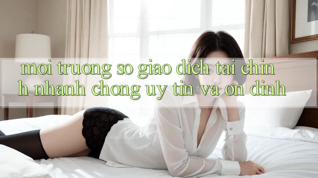 Môi trường số Giao Dịch Tài Chính: Nhanh chóng, Uy tín Và Ổn định