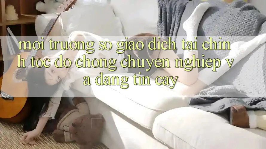 Môi trường số Giao Dịch Tài Chính: Tốc độ Chóng, Chuyên nghiệp Và Đáng tin cậy Môi trường số Giao Dịch Tài Chính: Tốc độ Chóng, Chuyên nghiệp Và Đáng tin cậy