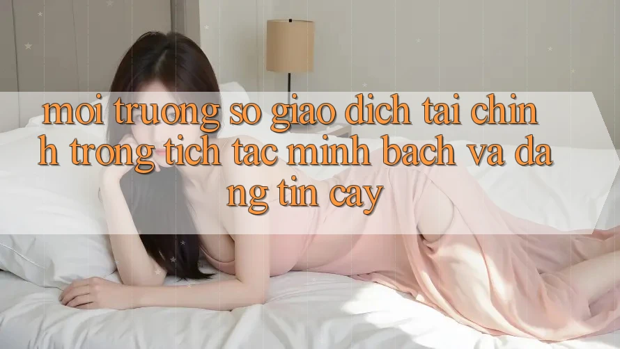 Môi trường số Giao Dịch Tài Chính: Trong tích tắc, Minh Bạch Và Đáng tin cậy Môi trường số Giao Dịch Tài Chính: Trong tích tắc, Minh Bạch Và Đáng tin cậy