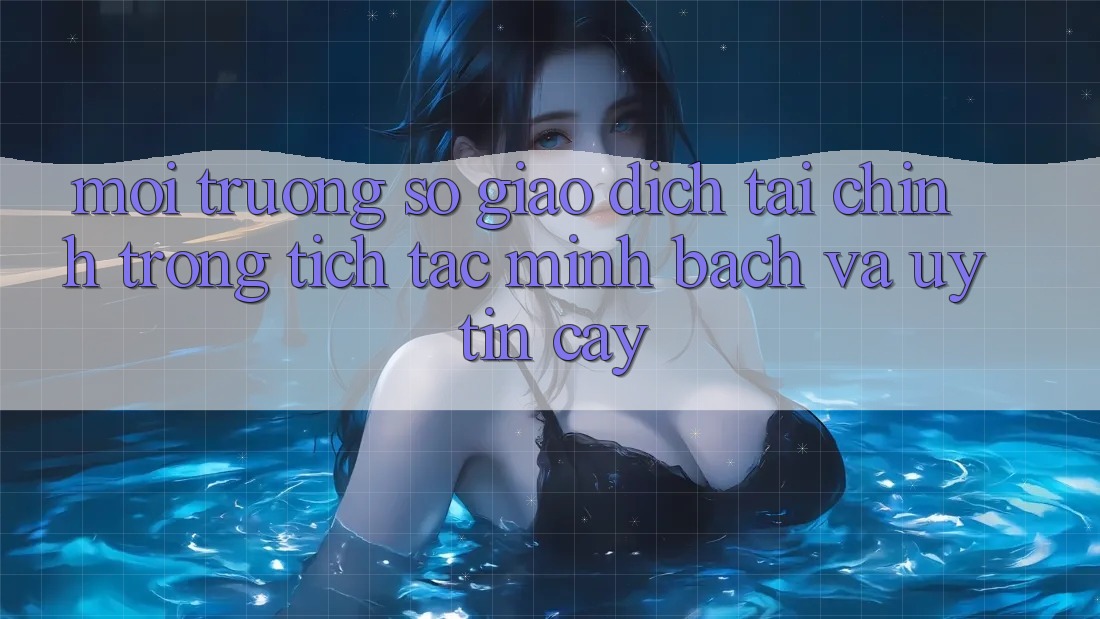 Môi trường số Giao Dịch Tài Chính: Trong tích tắc, Minh Bạch Và Uy tín cậy Môi trường số Giao Dịch Tài Chính: Trong tích tắc, Minh Bạch Và Uy tín cậy