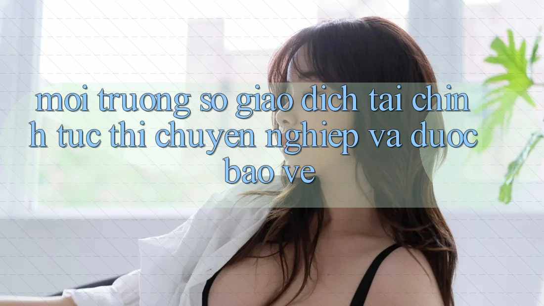 Môi trường số Giao Dịch Tài Chính: Tức thì, Chuyên nghiệp Và Được bảo vệ Môi trường số Giao Dịch Tài Chính: Tức thì, Chuyên nghiệp Và Được bảo vệ