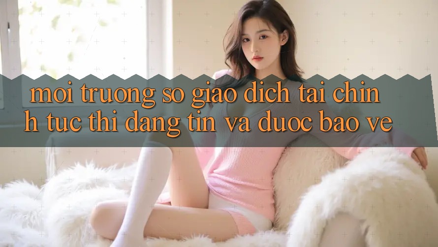 Môi trường số Giao Dịch Tài Chính: Tức thì, Đáng tin Và Được bảo vệ Môi trường số Giao Dịch Tài Chính: Tức thì, Đáng tin Và Được bảo vệ