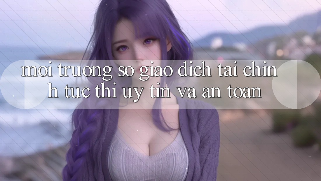 Môi trường số Giao Dịch Tài Chính: Tức thì, Uy tín Và An Toàn Môi trường số Giao Dịch Tài Chính: Tức thì, Uy tín Và An Toàn