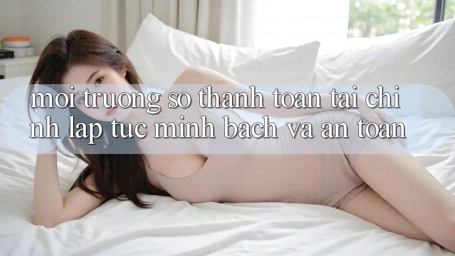 Môi trường số Thanh toán Tài Chính: Lập tức, Minh Bạch Và An Toàn Môi trường số Thanh toán Tài Chính: Lập tức, Minh Bạch Và An Toàn
