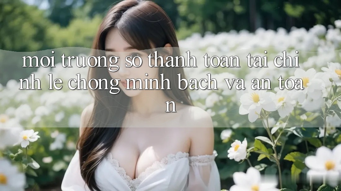 Môi trường số Thanh toán Tài Chính: Lẹ Chóng, Minh Bạch Và An Toàn Môi trường số Thanh toán Tài Chính: Lẹ Chóng, Minh Bạch Và An Toàn
