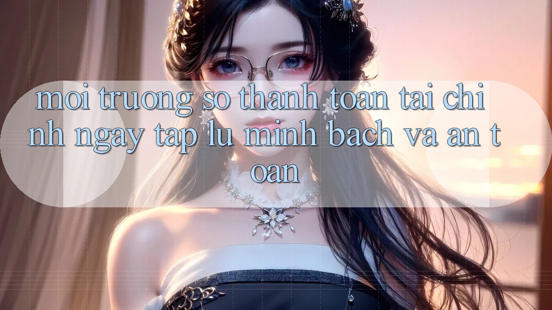 Môi trường số Thanh toán Tài Chính: Ngay tắp lự, Minh Bạch Và An Toàn Môi trường số Thanh toán Tài Chính: Ngay tắp lự, Minh Bạch Và An Toàn