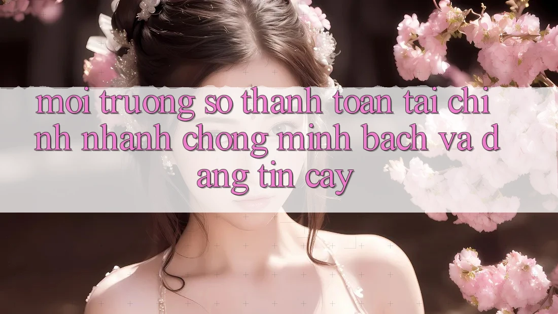 Môi trường số Thanh toán Tài Chính: Nhanh Chóng, Minh Bạch Và Đáng tin cậy Môi trường số Thanh toán Tài Chính: Nhanh Chóng, Minh Bạch Và Đáng tin cậy