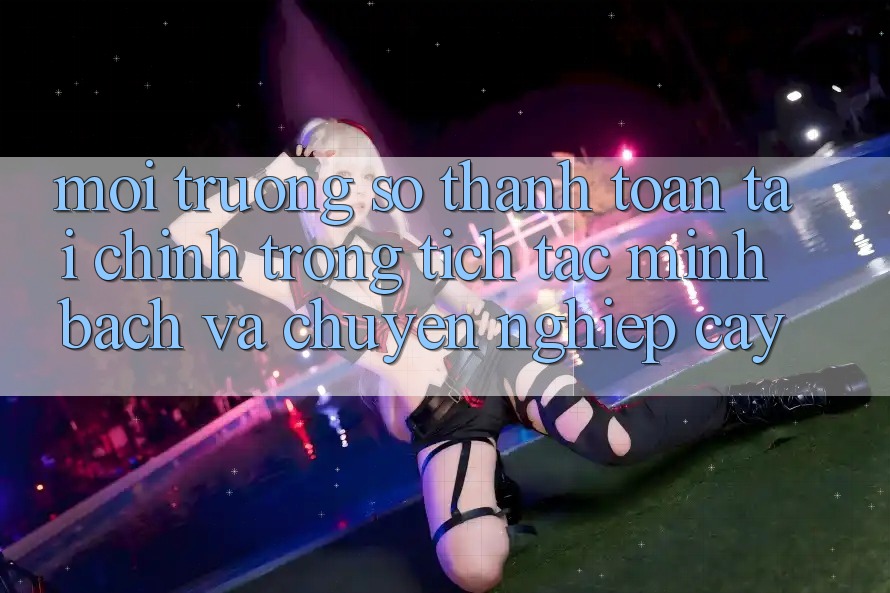 Môi trường số Thanh toán Tài Chính: Trong tích tắc, Minh Bạch Và Chuyên nghiệp cậy Môi trường số Thanh toán Tài Chính: Trong tích tắc, Minh Bạch Và Chuyên nghiệp cậy