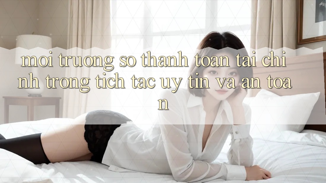 Môi trường số Thanh toán Tài Chính: Trong tích tắc, Uy tín Và An Toàn Môi trường số Thanh toán Tài Chính: Trong tích tắc, Uy tín Và An Toàn