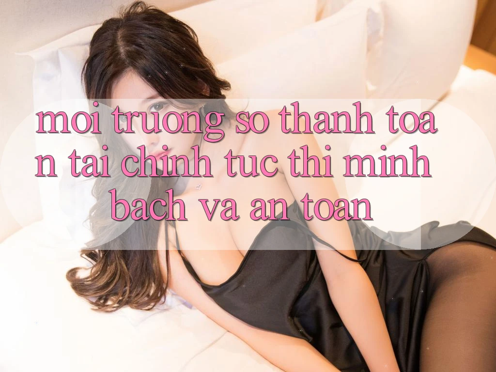 Môi trường số Thanh toán Tài Chính: Tức thì, Minh Bạch Và An Toàn Môi trường số Thanh toán Tài Chính: Tức thì, Minh Bạch Và An Toàn