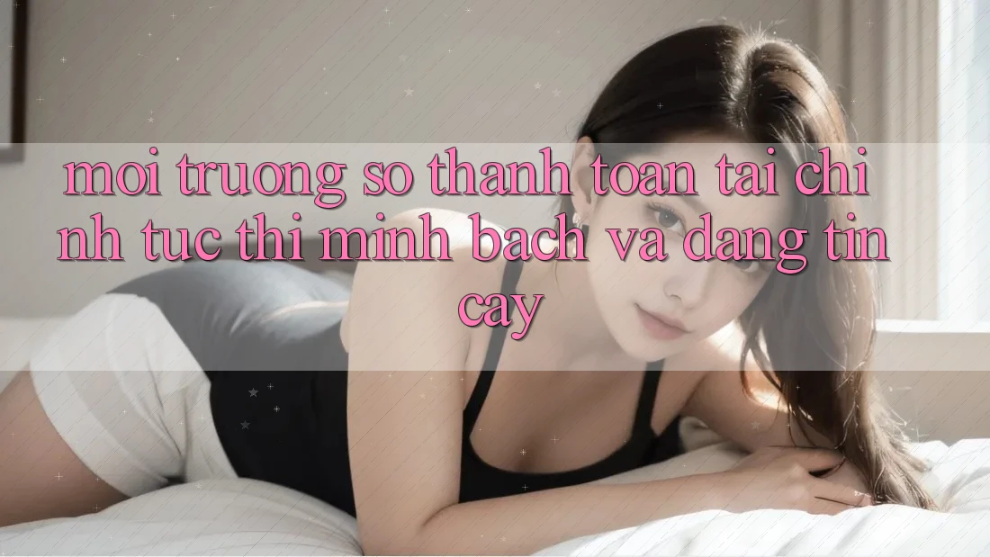 Môi trường số Thanh toán Tài Chính: Tức thì, Minh Bạch Và Đáng tin cậy Môi trường số Thanh toán Tài Chính: Tức thì, Minh Bạch Và Đáng tin cậy