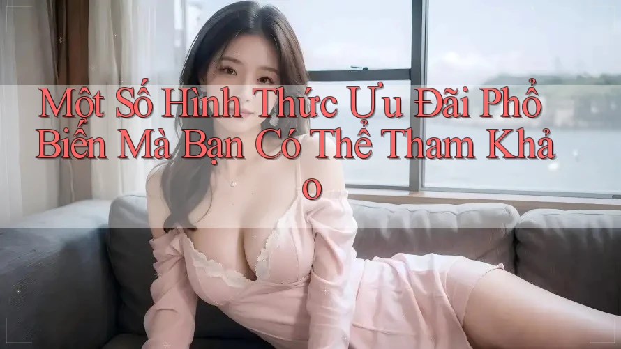 Một Số Hình Thức Ưu Đãi Phổ Biến Mà Bạn Có Thể Tham Khảo Một Số Hình Thức Ưu Đãi Phổ Biến Mà Bạn Có Thể Tham Khảo