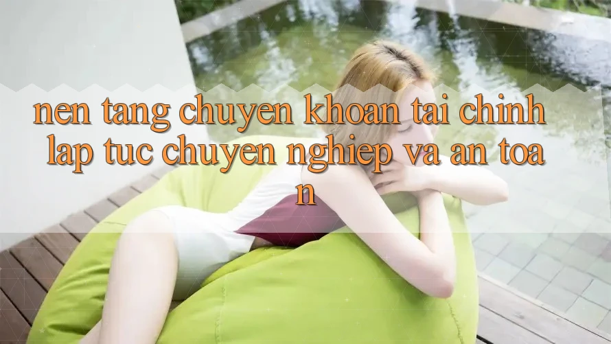 Nền tảng Chuyển khoản Tài Chính: Lập tức, Chuyên nghiệp Và An Toàn Nền tảng Chuyển khoản Tài Chính: Lập tức, Chuyên nghiệp Và An Toàn