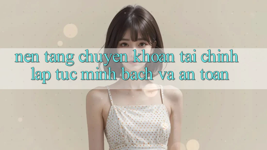 Nền tảng Chuyển khoản Tài Chính: Lập tức, Minh Bạch Và An Toàn Nền tảng Chuyển khoản Tài Chính: Lập tức, Minh Bạch Và An Toàn