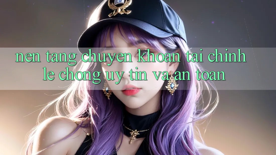Nền tảng Chuyển khoản Tài Chính: Lẹ Chóng, Uy tín Và An Toàn Nền tảng Chuyển khoản Tài Chính: Lẹ Chóng, Uy tín Và An Toàn