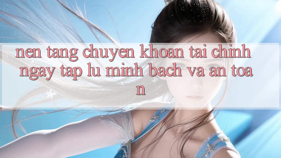 Nền tảng Chuyển khoản Tài Chính: Ngay tắp lự, Minh Bạch Và An toàn Nền tảng Chuyển khoản Tài Chính: Ngay tắp lự, Minh Bạch Và An toàn