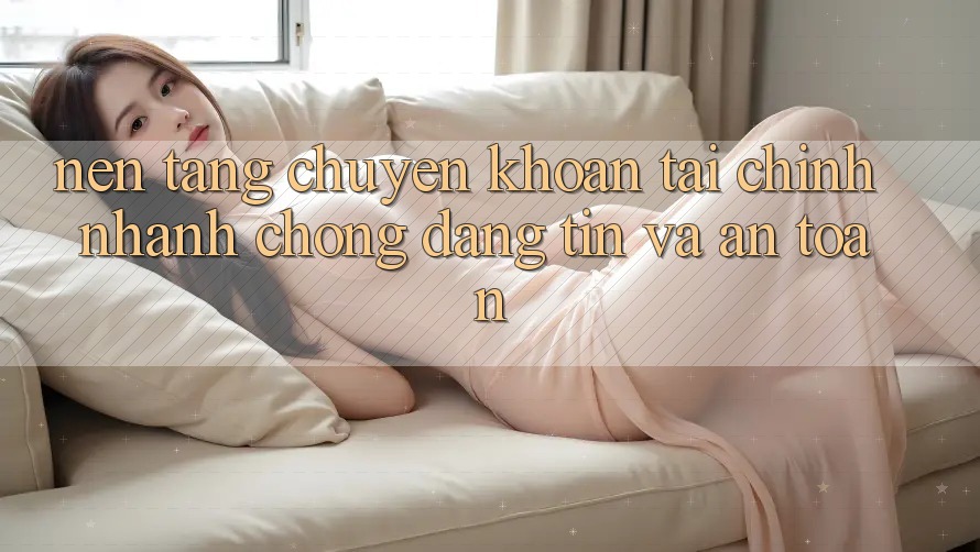 Nền tảng Chuyển khoản Tài Chính: Nhanh chóng, Đáng tin Và An Toàn Nền tảng Chuyển khoản Tài Chính: Nhanh chóng, Đáng tin Và An Toàn