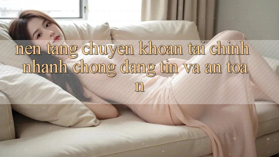 Nền tảng Chuyển khoản Tài Chính: Nhanh Chóng, Đáng tin Và An Toàn Nền tảng Chuyển khoản Tài Chính: Nhanh Chóng, Đáng tin Và An Toàn