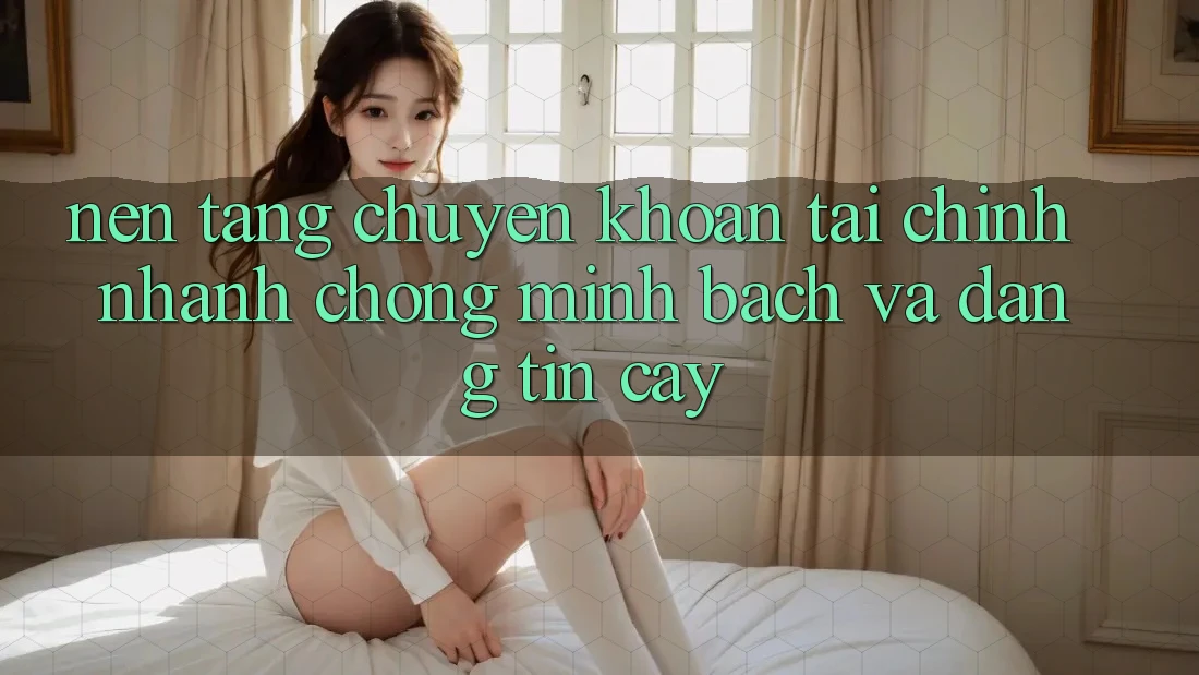 Nền tảng Chuyển khoản Tài Chính: Nhanh Chóng, Minh Bạch Và Đáng tin cậy