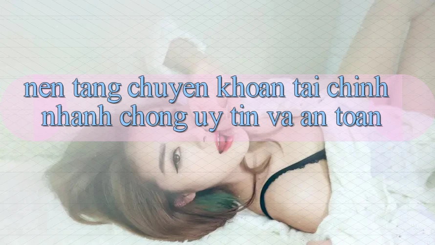 Nền tảng Chuyển khoản Tài Chính: Nhanh Chóng, Uy tín Và An Toàn Nền tảng Chuyển khoản Tài Chính: Nhanh Chóng, Uy tín Và An Toàn