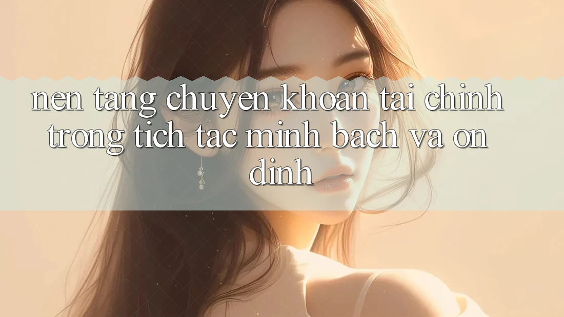 Nền tảng Chuyển khoản Tài Chính: Trong tích tắc, Minh Bạch Và Ổn định Nền tảng Chuyển khoản Tài Chính: Trong tích tắc, Minh Bạch Và Ổn định