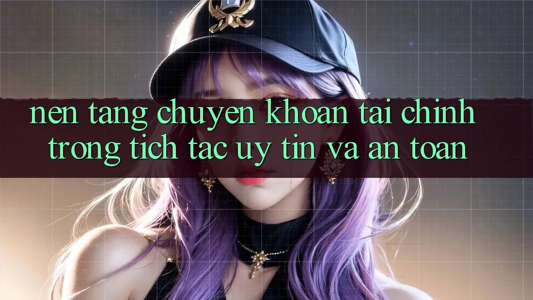 Nền tảng Chuyển khoản Tài Chính: Trong tích tắc, Uy tín Và An Toàn Nền tảng Chuyển khoản Tài Chính: Trong tích tắc, Uy tín Và An Toàn