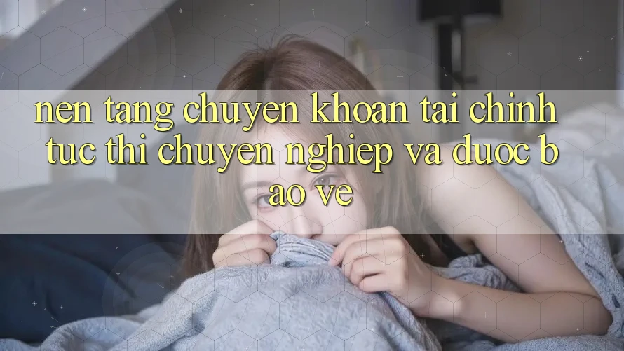 Nền tảng Chuyển khoản Tài Chính: Tức thì, Chuyên nghiệp Và Được bảo vệ Nền tảng Chuyển khoản Tài Chính: Tức thì, Chuyên nghiệp Và Được bảo vệ