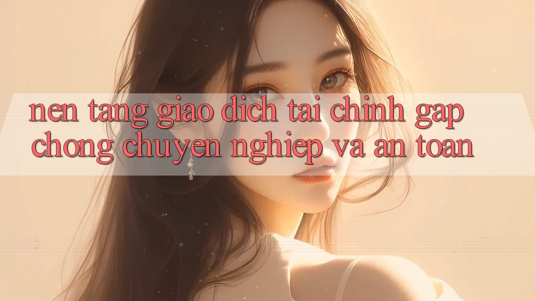 Nền tảng Giao Dịch Tài Chính: Gấp chóng, Chuyên nghiệp Và An Toàn Nền tảng Giao Dịch Tài Chính: Gấp chóng, Chuyên nghiệp Và An Toàn