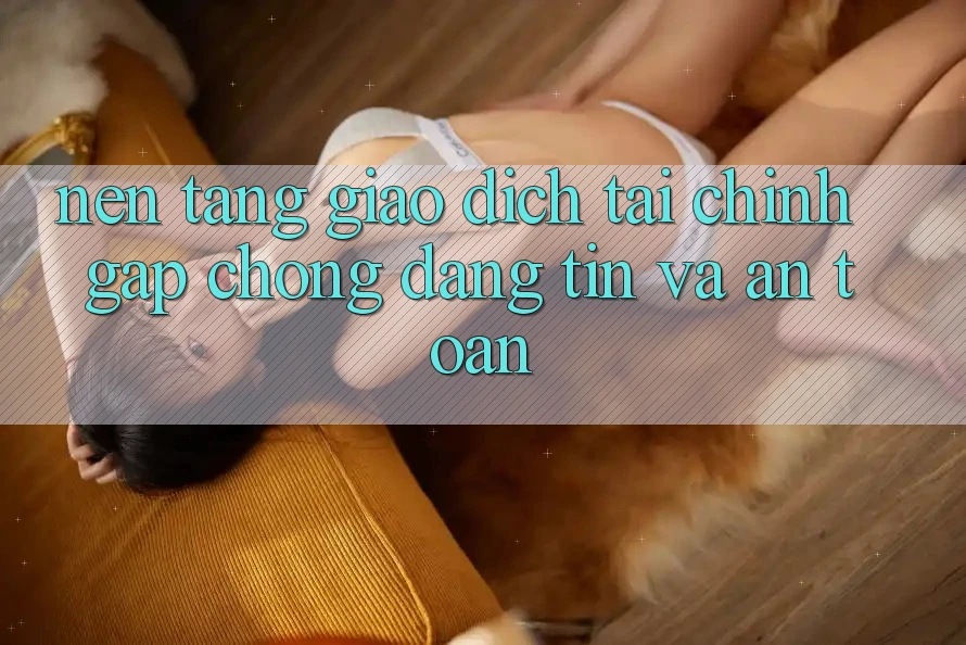 Nền tảng Giao Dịch Tài Chính: Gấp Chóng, Đáng tin Và An Toàn Nền tảng Giao Dịch Tài Chính: Gấp Chóng, Đáng tin Và An Toàn