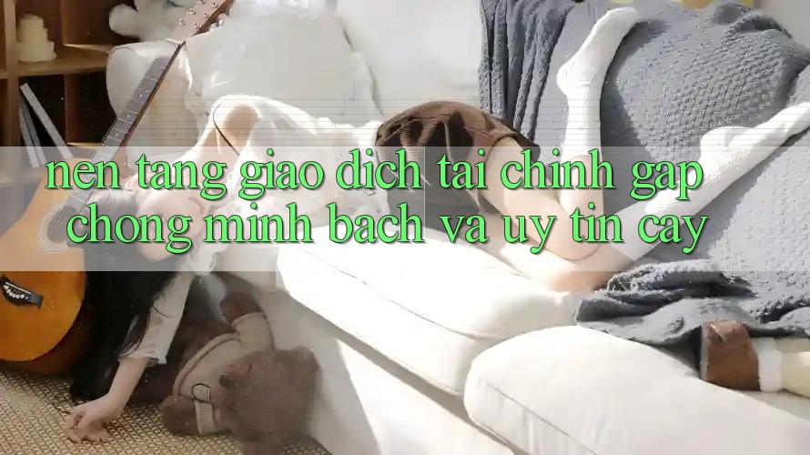Nền tảng Giao Dịch Tài Chính: Gấp Chóng, Minh Bạch Và Uy tín cậy Nền tảng Giao Dịch Tài Chính: Gấp Chóng, Minh Bạch Và Uy tín cậy