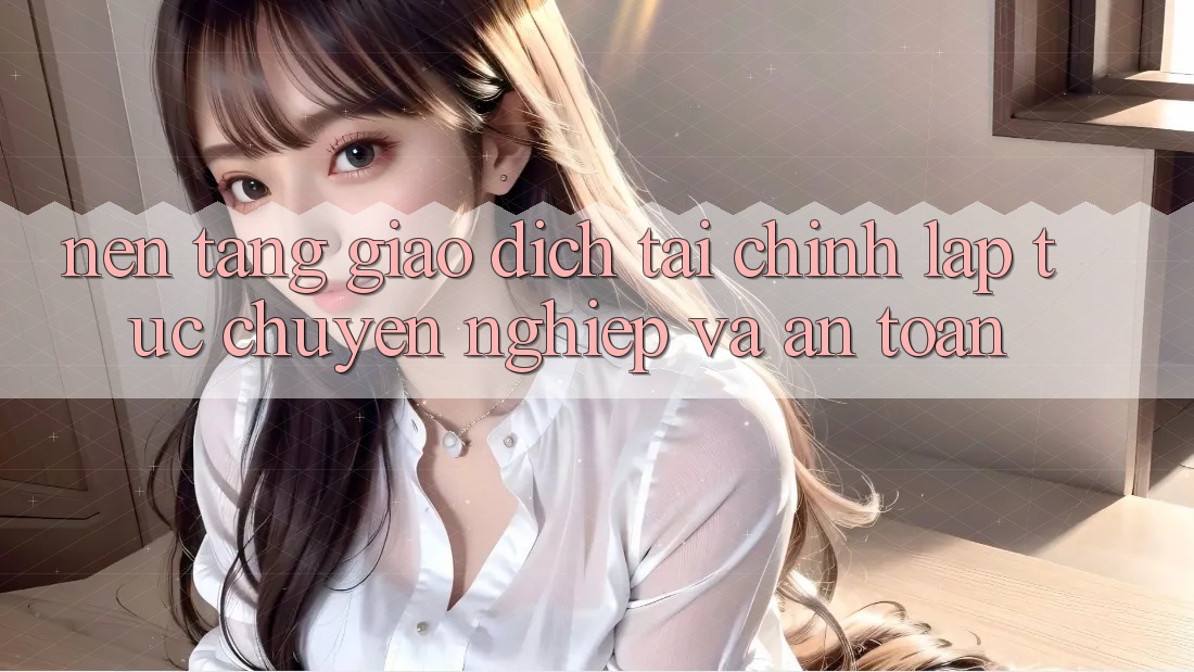 Nền tảng Giao Dịch Tài Chính: Lập tức, Chuyên nghiệp Và An Toàn Nền tảng Giao Dịch Tài Chính: Lập tức, Chuyên nghiệp Và An Toàn