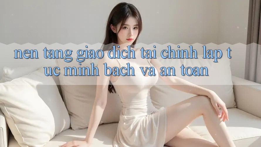 Nền tảng Giao Dịch Tài Chính: Lập tức, Minh bạch Và An Toàn Nền tảng Giao Dịch Tài Chính: Lập tức, Minh bạch Và An Toàn