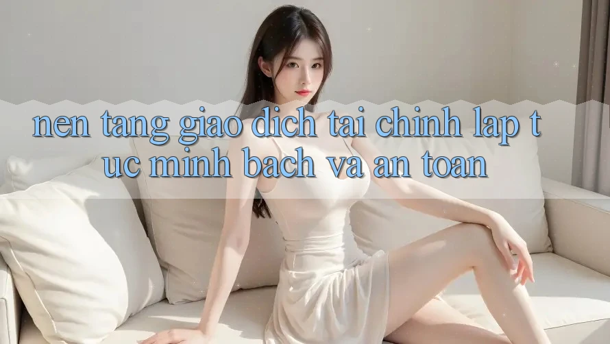 Nền tảng Giao Dịch Tài Chính: Lập tức, Minh Bạch Và An Toàn Nền tảng Giao Dịch Tài Chính: Lập tức, Minh Bạch Và An Toàn